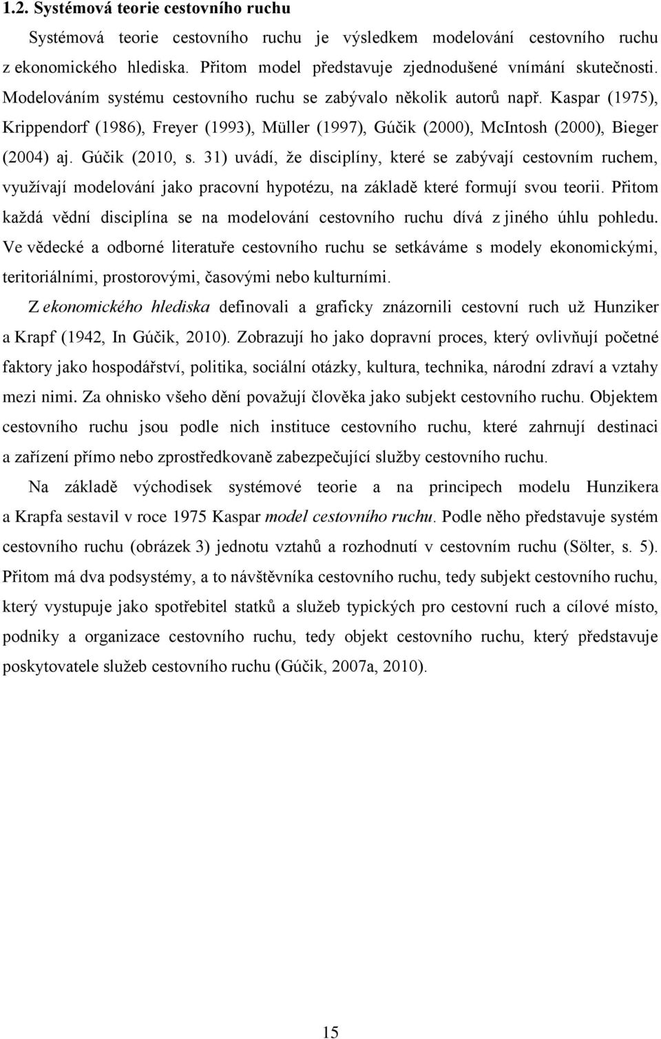 31) uvádí, že disciplíny, které se zabývají cestovním ruchem, využívají modelování jako pracovní hypotézu, na základě které formují svou teorii.