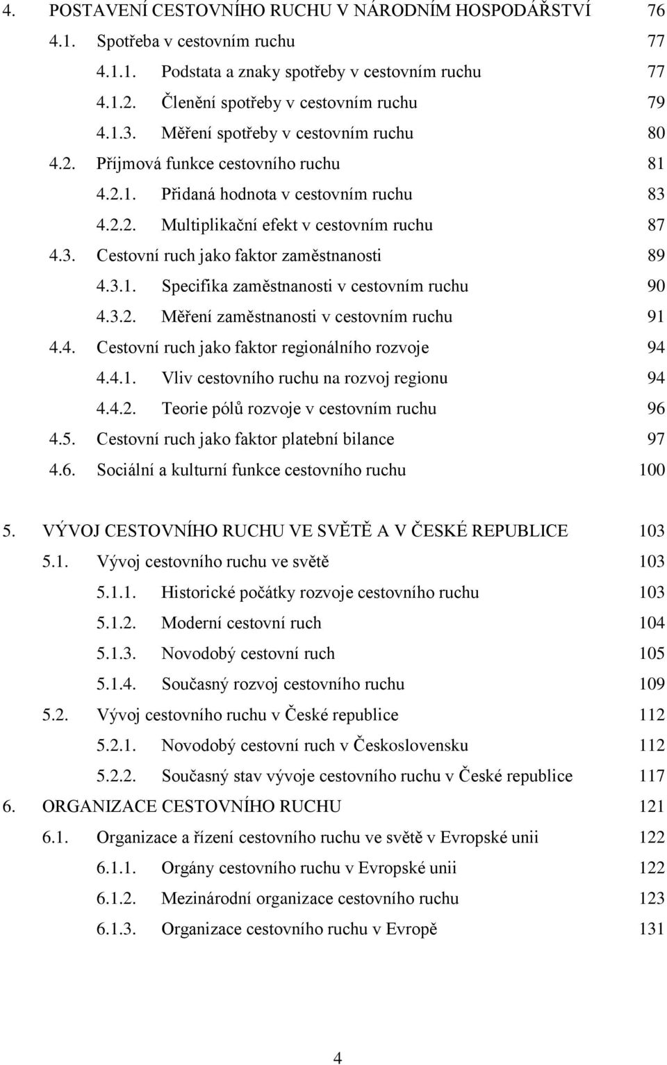 3.1. Specifika zaměstnanosti v cestovním ruchu 90 4.3.2. Měření zaměstnanosti v cestovním ruchu 91 4.4. Cestovní ruch jako faktor regionálního rozvoje 94 4.4.1. Vliv cestovního ruchu na rozvoj regionu 94 4.