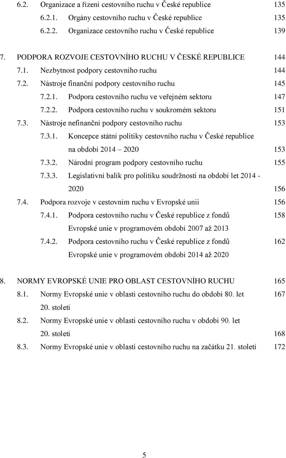 2.2. Podpora cestovního ruchu v soukromém sektoru 151 7.3. Nástroje nefinanční podpory cestovního ruchu 153 7.3.1. Koncepce státní politiky cestovního ruchu v České republice na období 2014 2020 153 7.