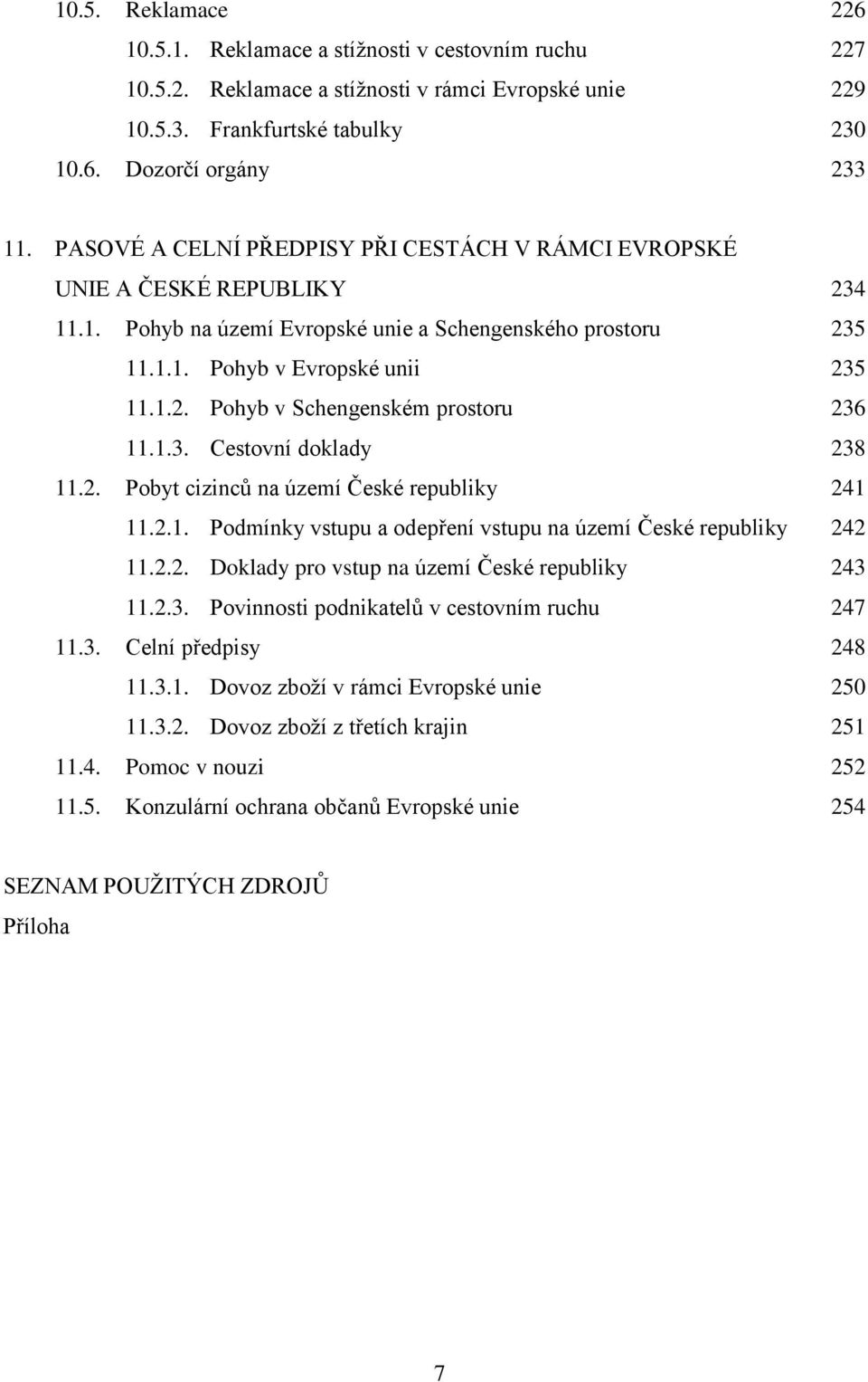 1.3. Cestovní doklady 238 11.2. Pobyt cizinců na území České republiky 241 11.2.1. Podmínky vstupu a odepření vstupu na území České republiky 242 11.2.2. Doklady pro vstup na území České republiky 243 11.