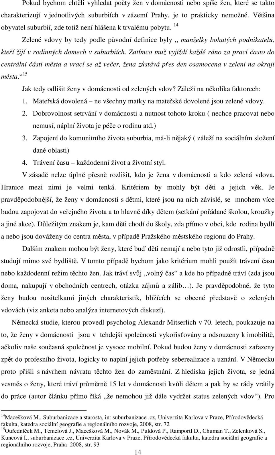 Zatímco muž vyjíždí každé ráno za prací často do centrální části města a vrací se až večer, žena zůstává přes den osamocena v zeleni na okraji města.