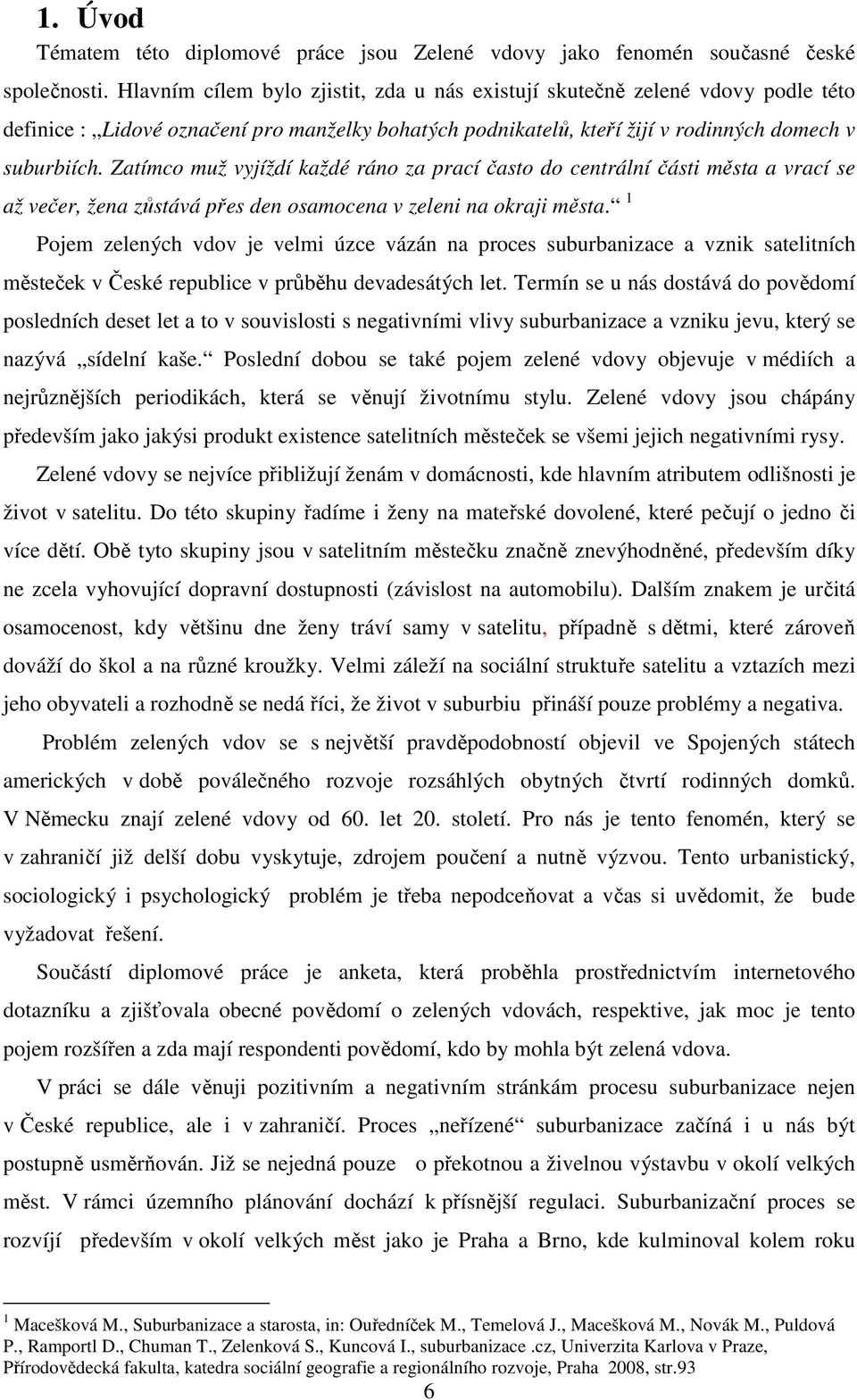 Zatímco muž vyjíždí každé ráno za prací často do centrální části města a vrací se až večer, žena zůstává přes den osamocena v zeleni na okraji města.