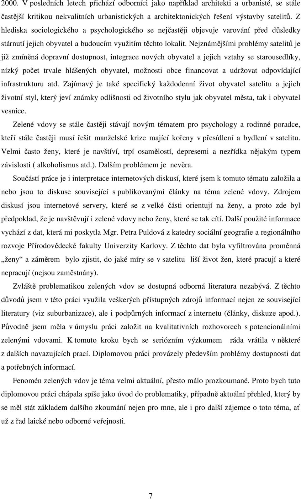 Nejznámějšími problémy satelitů je již zmíněná dopravní dostupnost, integrace nových obyvatel a jejich vztahy se starousedlíky, nízký počet trvale hlášených obyvatel, možnosti obce financovat a