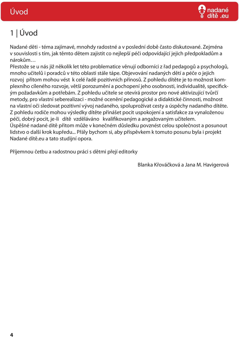 psychologů, mnoho učitelů i poradců v této oblasti stále tápe. Objevování nadaných dětí a péče o jejich rozvoj přitom mohou vést k celé řadě pozitivních přínosů.