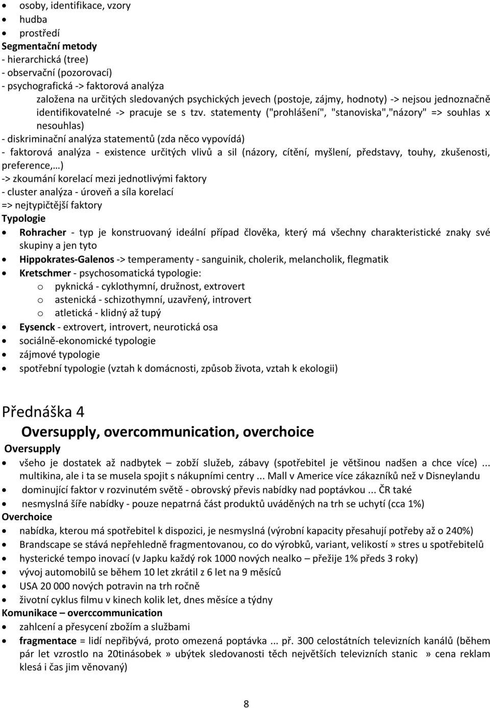 statementy ("prohlášení", "stanoviska","názory" => souhlas x nesouhlas) - diskriminační analýza statementů (zda něco vypovídá) - faktorová analýza - existence určitých vlivů a sil (názory, cítění,