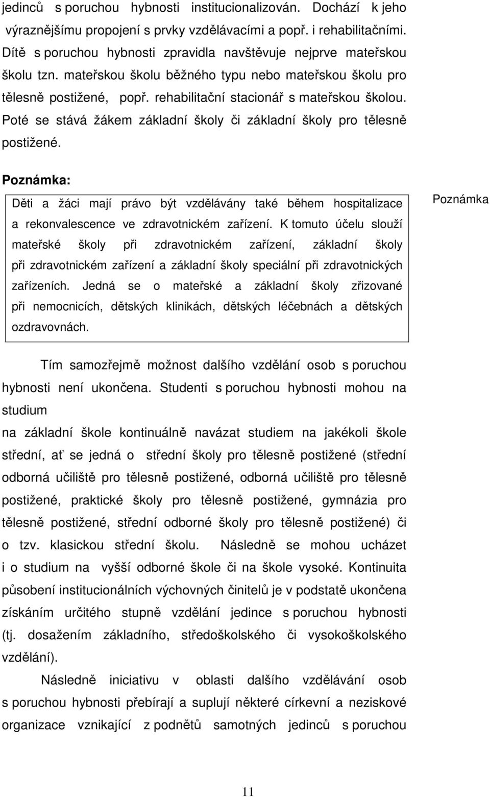 Poté se stává žákem základní školy či základní školy pro tělesně postižené. Poznámka: Děti a žáci mají právo být vzdělávány také během hospitalizace a rekonvalescence ve zdravotnickém zařízení.