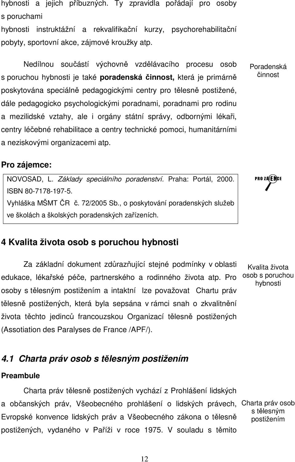 pedagogicko psychologickými poradnami, poradnami pro rodinu a mezilidské vztahy, ale i orgány státní správy, odbornými lékaři, centry léčebné rehabilitace a centry technické pomoci, humanitárními a