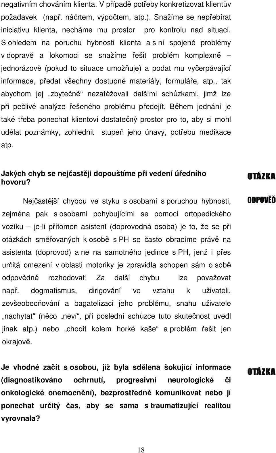 předat všechny dostupné materiály, formuláře, atp., tak abychom jej zbytečně nezatěžovali dalšími schůzkami, jimž lze při pečlivé analýze řešeného problému předejít.