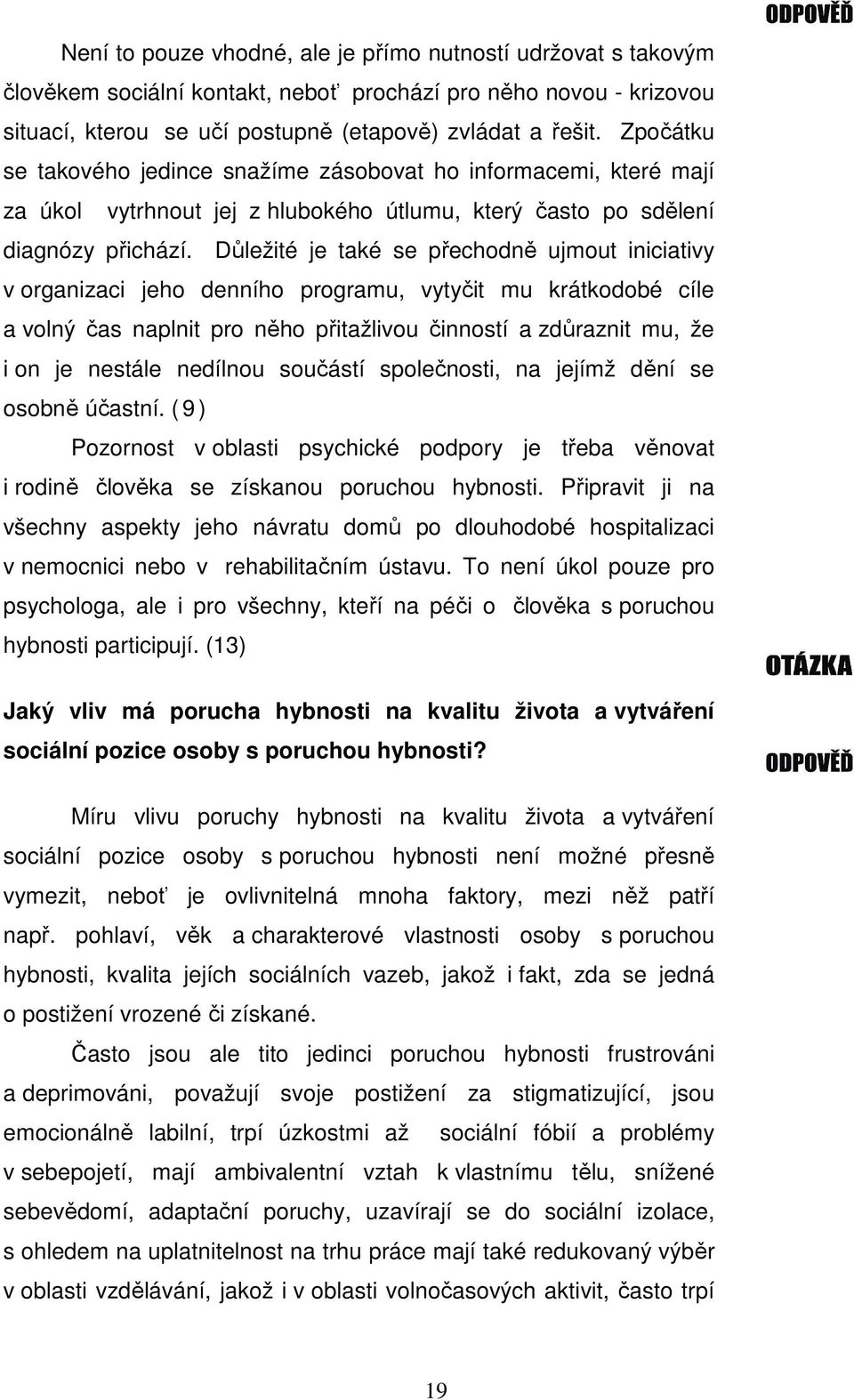 Důležité je také se přechodně ujmout iniciativy v organizaci jeho denního programu, vytyčit mu krátkodobé cíle a volný čas naplnit pro něho přitažlivou činností a zdůraznit mu, že i on je nestále