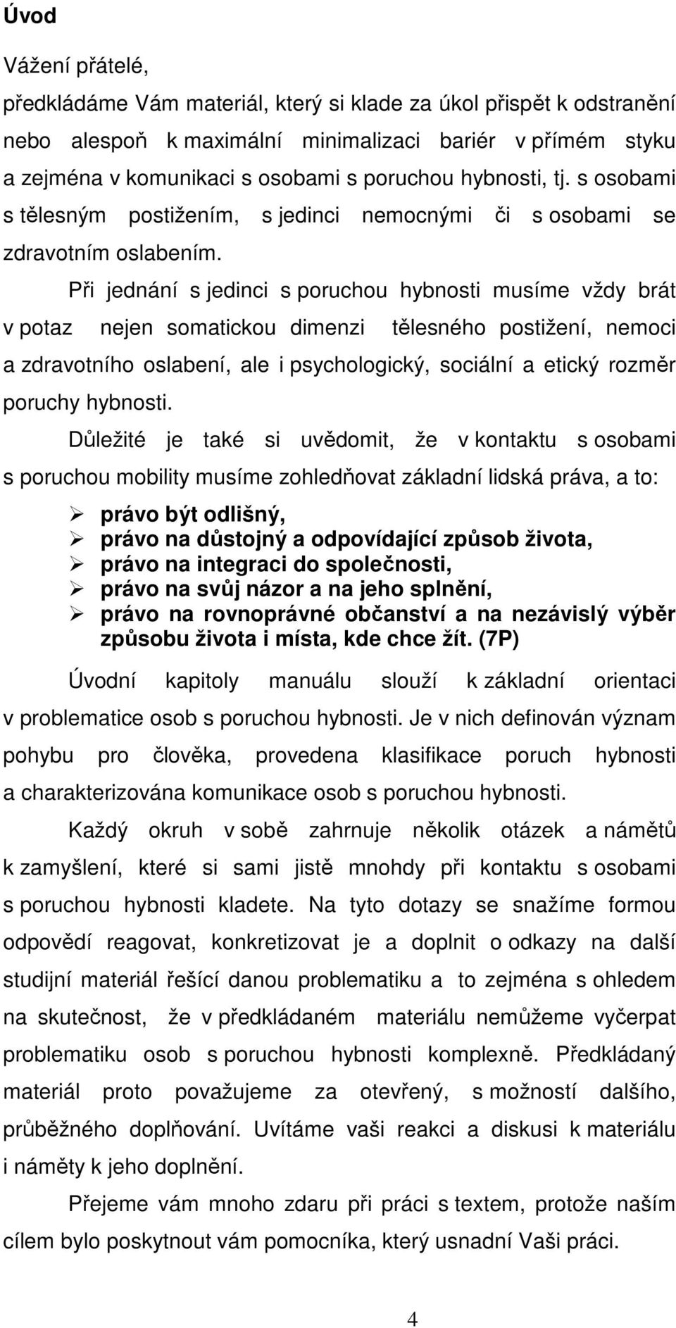 Při jednání s jedinci s poruchou hybnosti musíme vždy brát v potaz nejen somatickou dimenzi tělesného postižení, nemoci a zdravotního oslabení, ale i psychologický, sociální a etický rozměr poruchy