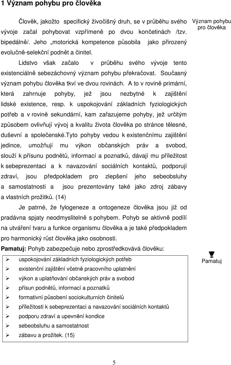 Současný význam pohybu člověka tkví ve dvou rovinách. A to v rovině primární, která zahrnuje pohyby, jež jsou nezbytné k zajištění lidské existence, resp.