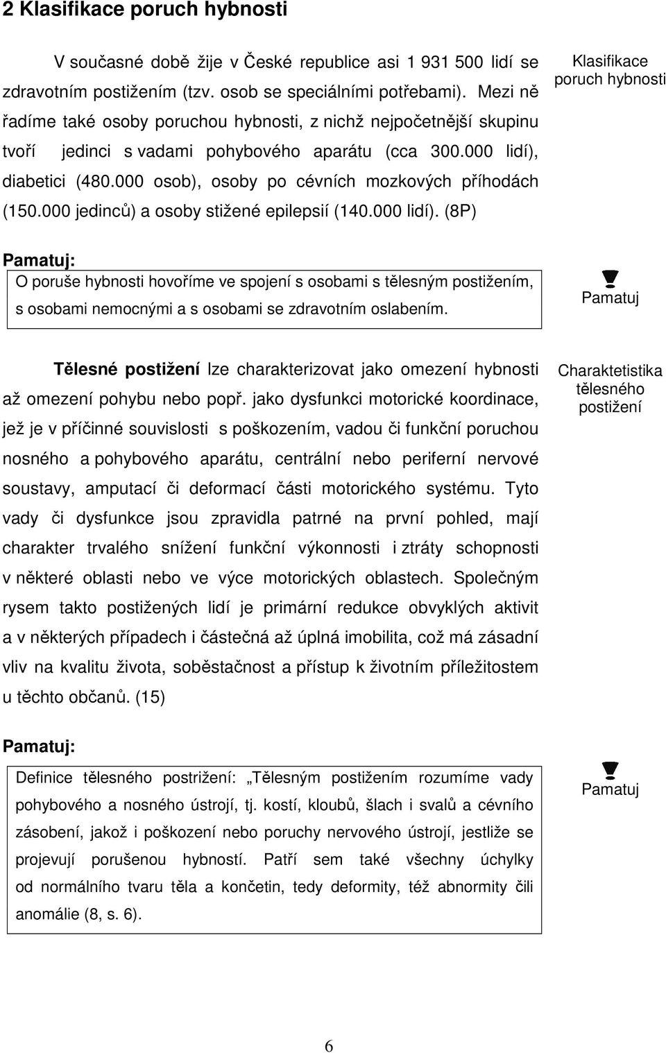 000 osob), osoby po cévních mozkových příhodách (150.000 jedinců) a osoby stižené epilepsií (140.000 lidí).