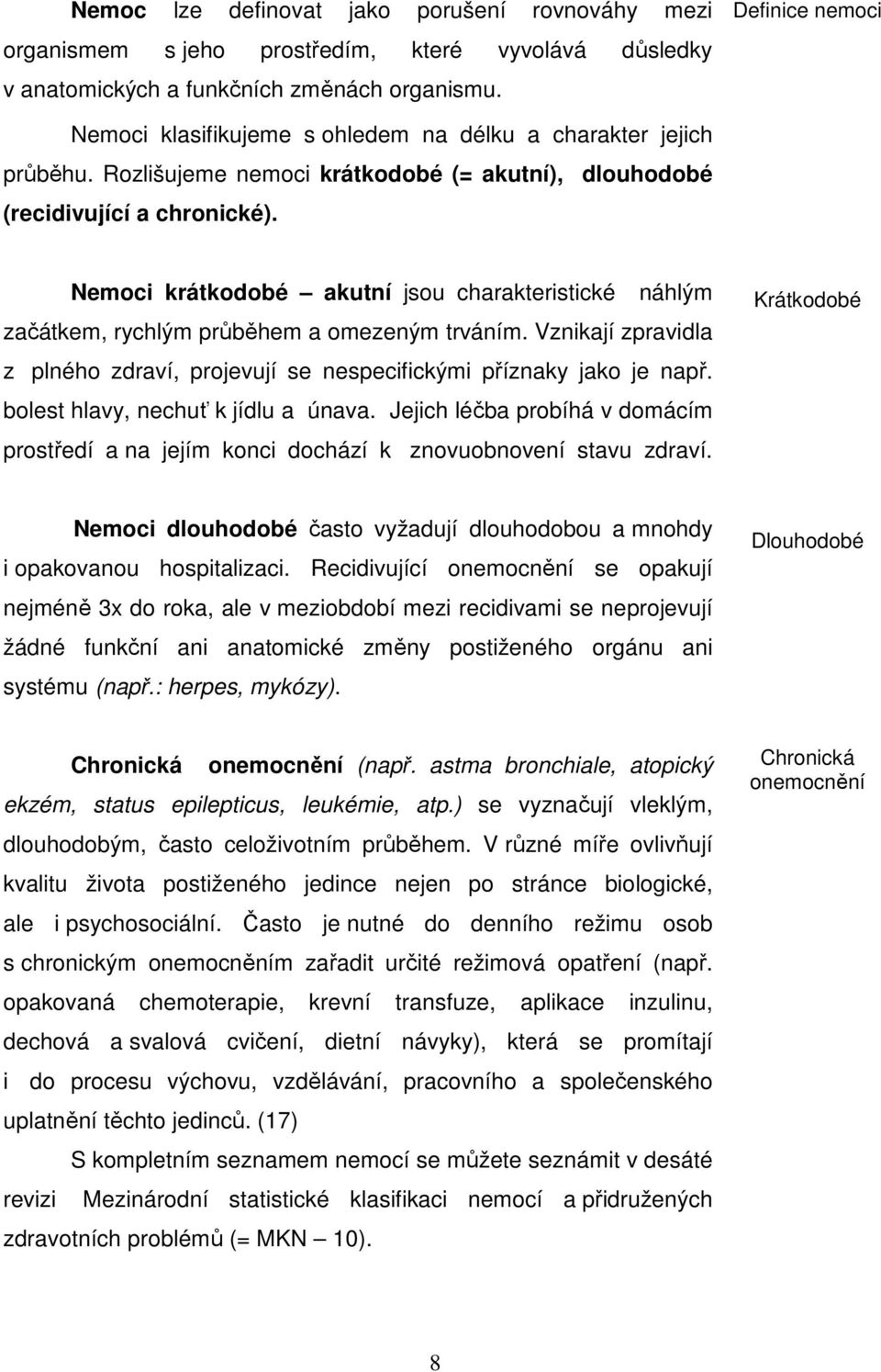 Nemoci krátkodobé akutní jsou charakteristické náhlým začátkem, rychlým průběhem a omezeným trváním. Vznikají zpravidla z plného zdraví, projevují se nespecifickými příznaky jako je např.