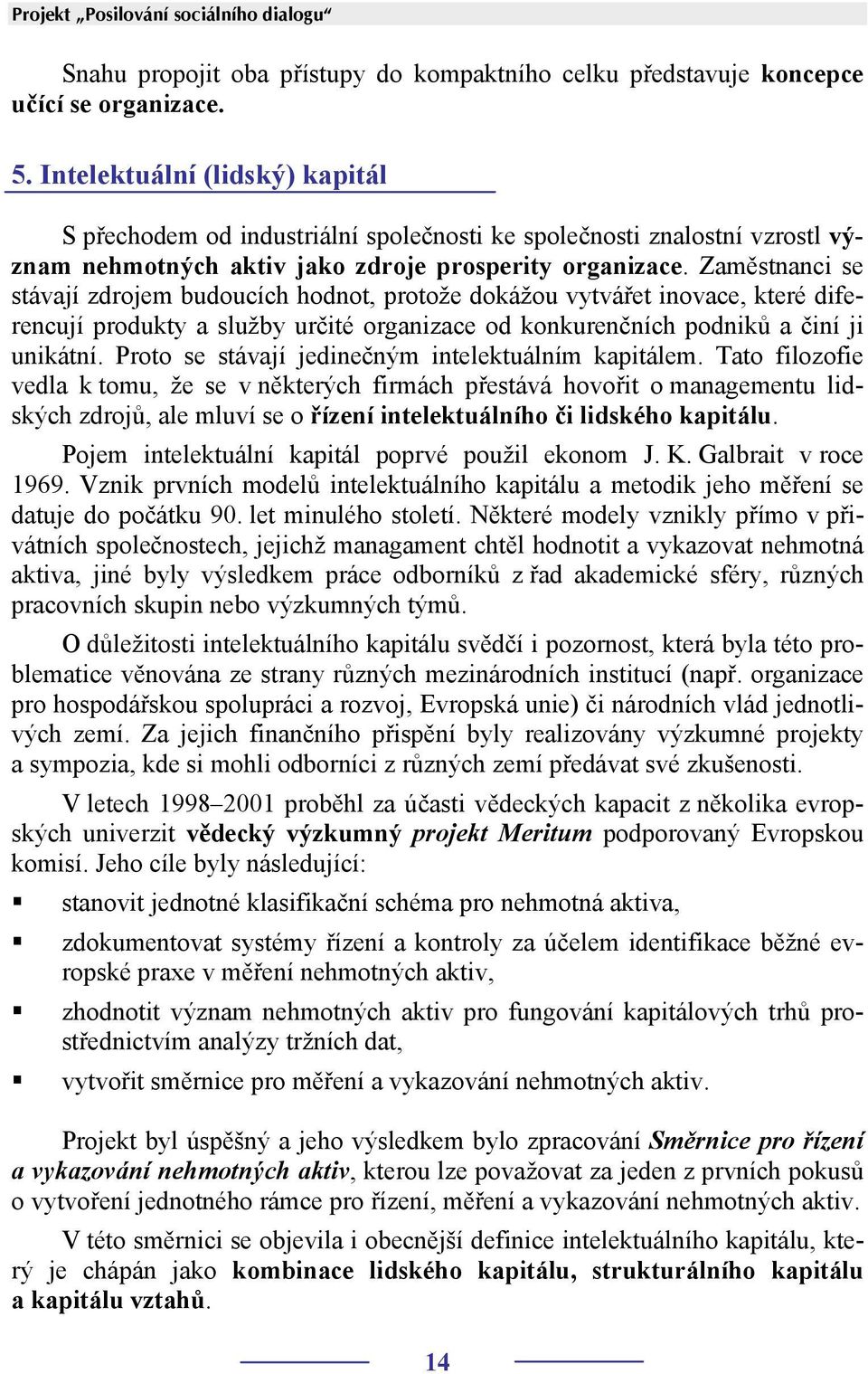 Zaměstnanci se stávají zdrojem budoucích hodnot, protože dokážou vytvářet inovace, které diferencují produkty a služby určité organizace od konkurenčních podniků a činí ji unikátní.