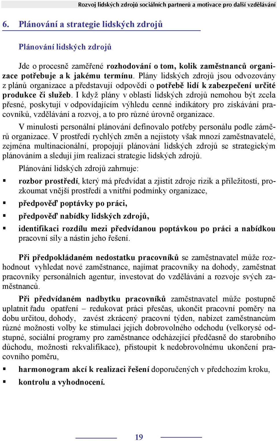 Plány lidských zdrojů jsou odvozovány z plánů organizace a představují odpovědi o potřebě lidí k zabezpečení určité produkce či služeb.