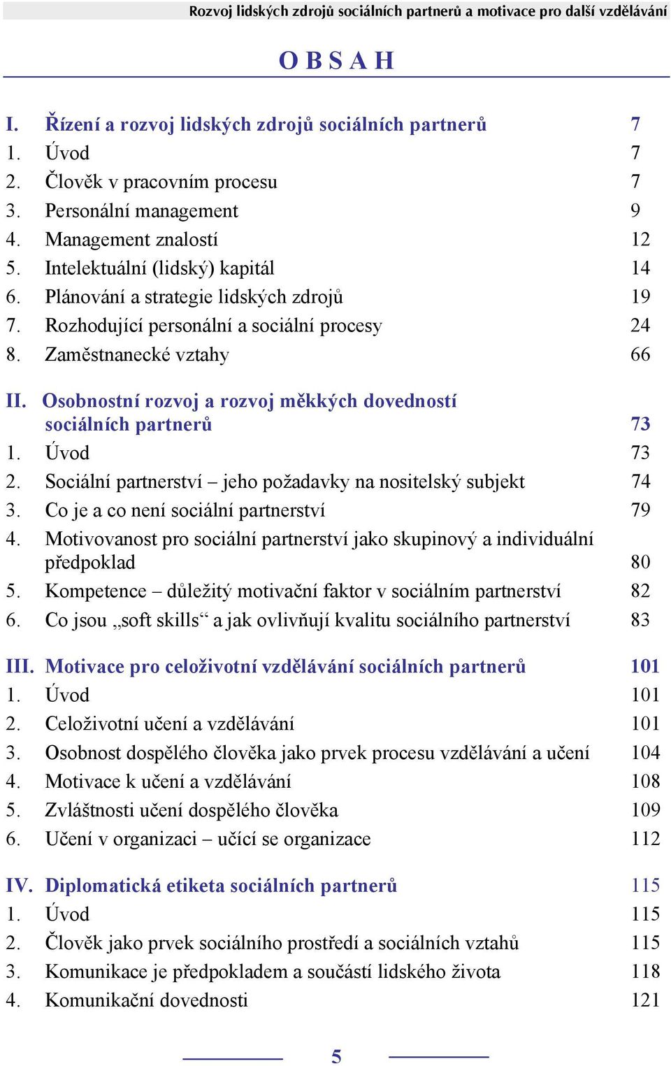 Zaměstnanecké vztahy 66 II. Osobnostní rozvoj a rozvoj měkkých dovedností sociálních partnerů 73 1. Úvod 73 2. Sociální partnerství jeho požadavky na nositelský subjekt 74 3.