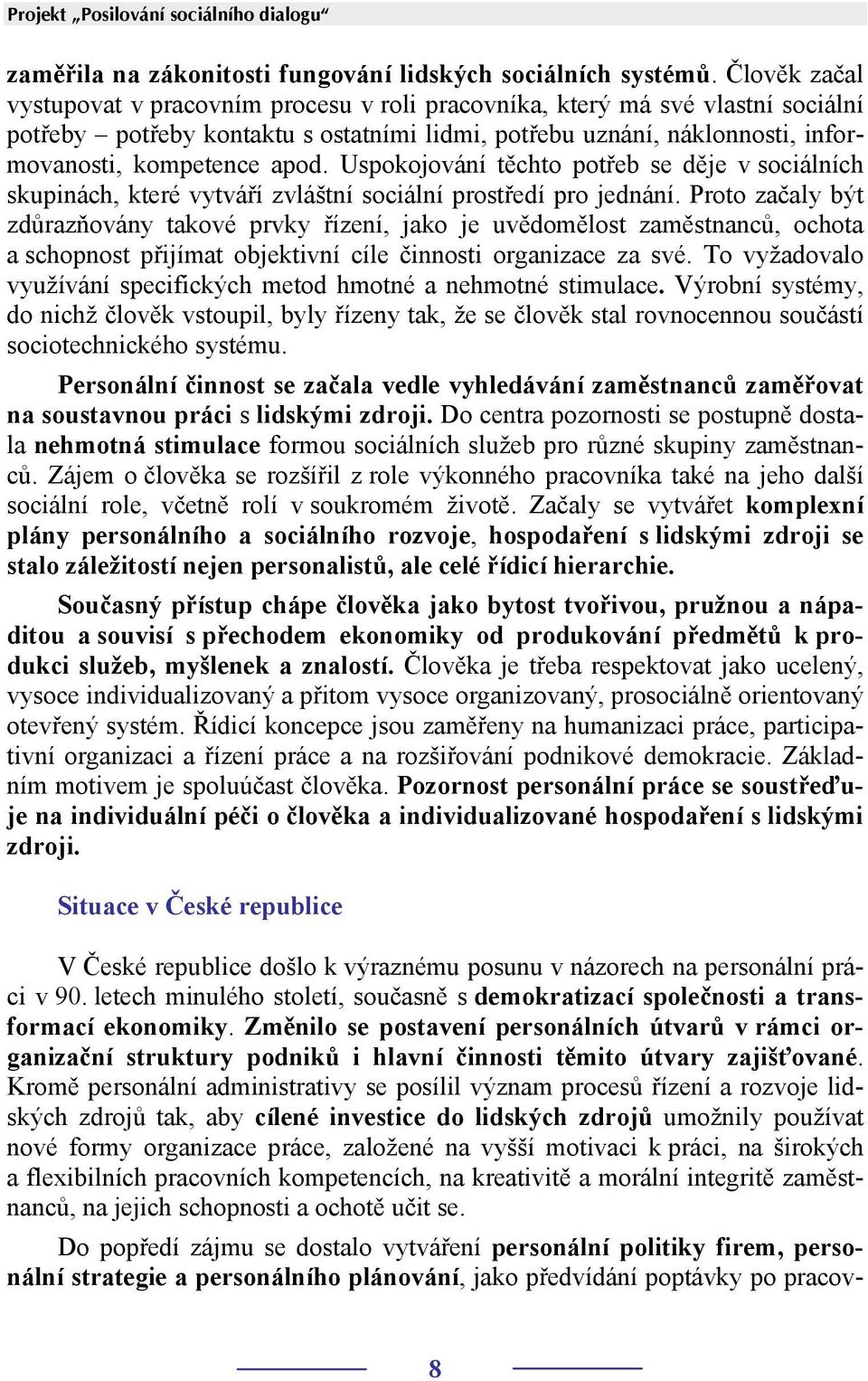 Uspokojování těchto potřeb se děje v sociálních skupinách, které vytváří zvláštní sociální prostředí pro jednání.