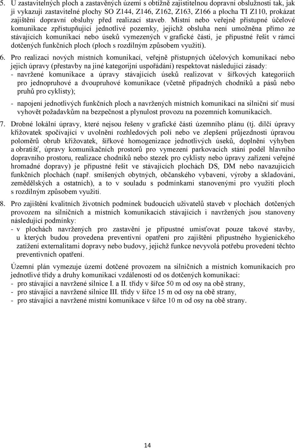 Místní nebo veřejně přístupné účelové komunikace zpřístupňující jednotlivé pozemky, jejichž obsluha není umožněna přímo ze stávajících komunikací nebo úseků vymezených v grafické části, je přípustné