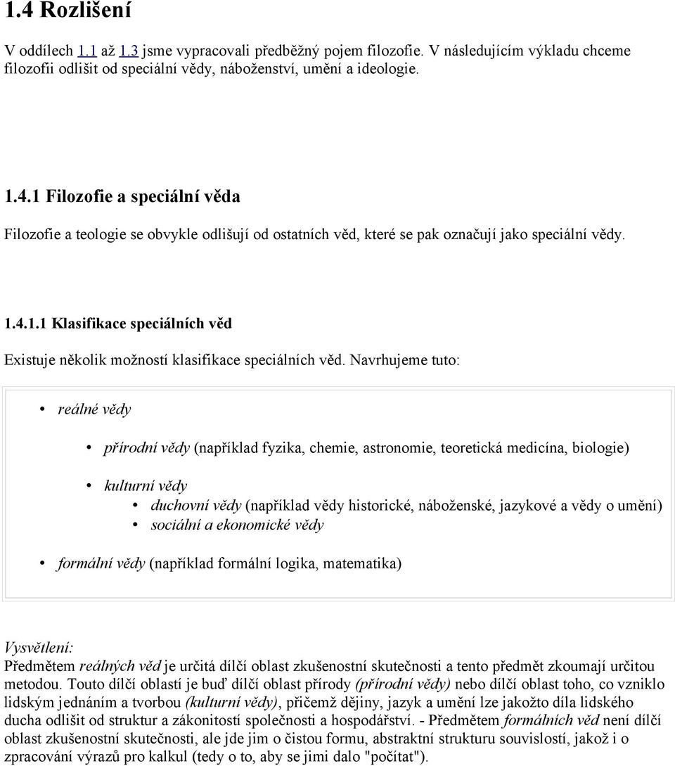 Navrhujeme tuto: reálné vědy přírodní vědy (například fyzika, chemie, astronomie, teoretická medicína, biologie) kulturní vědy duchovní vědy (například vědy historické, náboženské, jazykové a vědy o