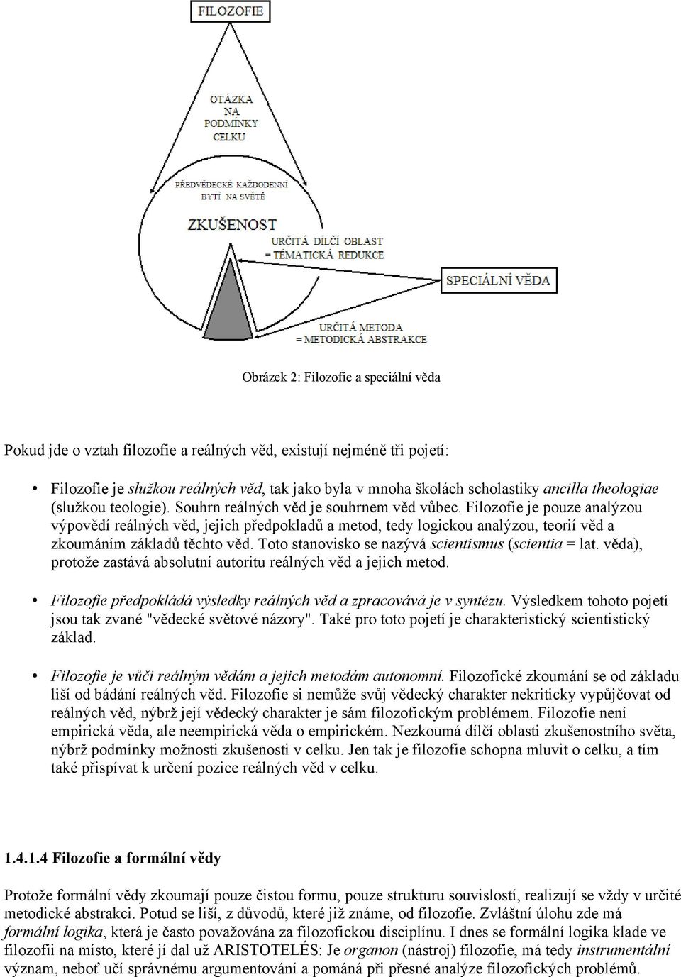 Filozofie je pouze analýzou výpovědí reálných věd, jejich předpokladů a metod, tedy logickou analýzou, teorií věd a zkoumáním základů těchto věd. Toto stanovisko se nazývá scientismus (scientia = lat.