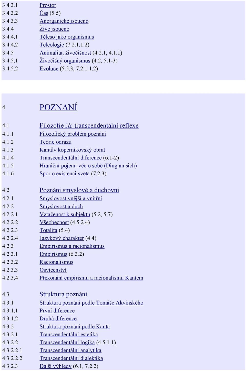 1-2) 4.1.5 Hraniční pojem: věc o sobě (Ding an sich) 4.1.6 Spor o existenci světa (7.2.3) 4.2 Poznání smyslové a duchovní 4.2.1 Smyslovost vnější a vnitřní 4.2.2 Smyslovost a duch 4.2.2.1 Vztaženost k subjektu (5.