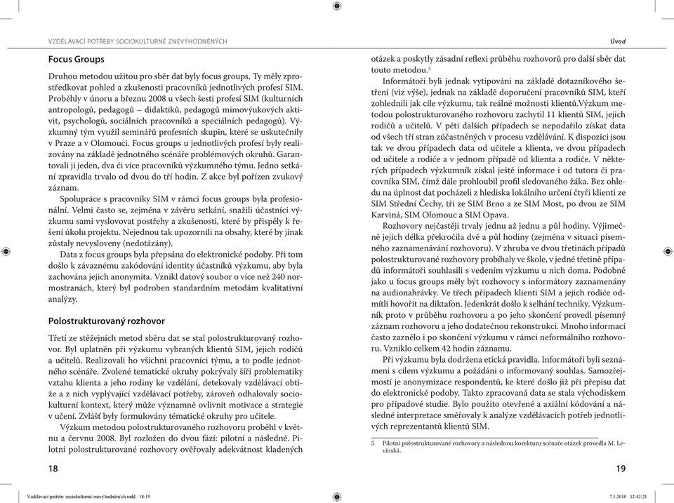 Výzkumný tým využil seminářů profesních skupin, které se uskutečnily v Praze a v Olomouci. Focus groups u jednotlivých profesí byly realizovány na základě jednotného scénáře problémových okruhů.