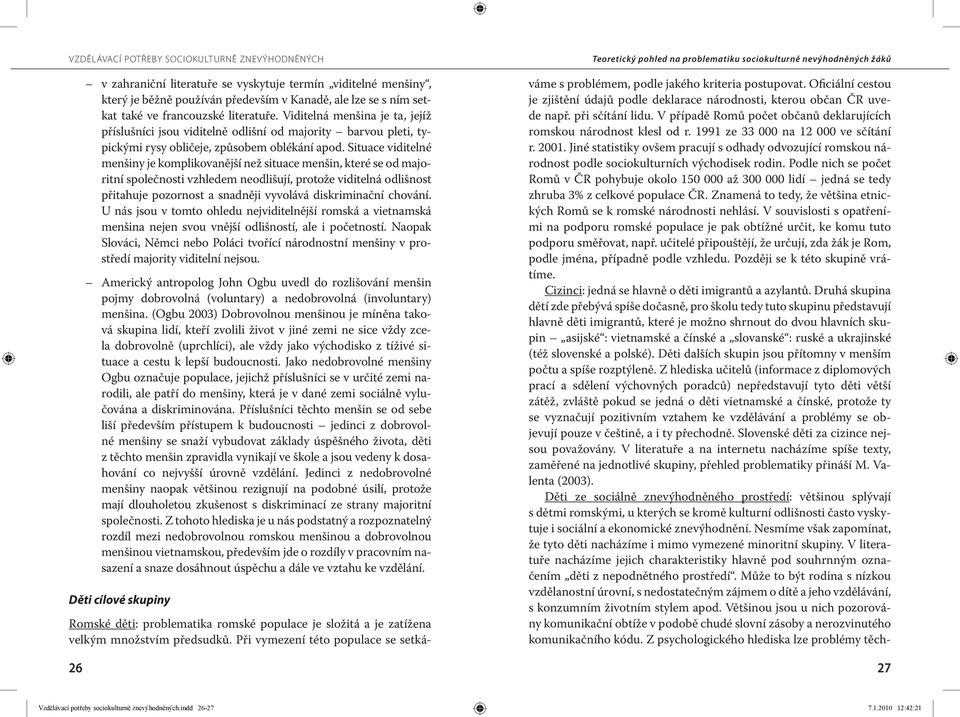 Situace viditelné menšiny je komplikovanější než situace menšin, které se od majoritní společnosti vzhledem neodlišují, protože viditelná odlišnost přitahuje pozornost a snadněji vyvolává