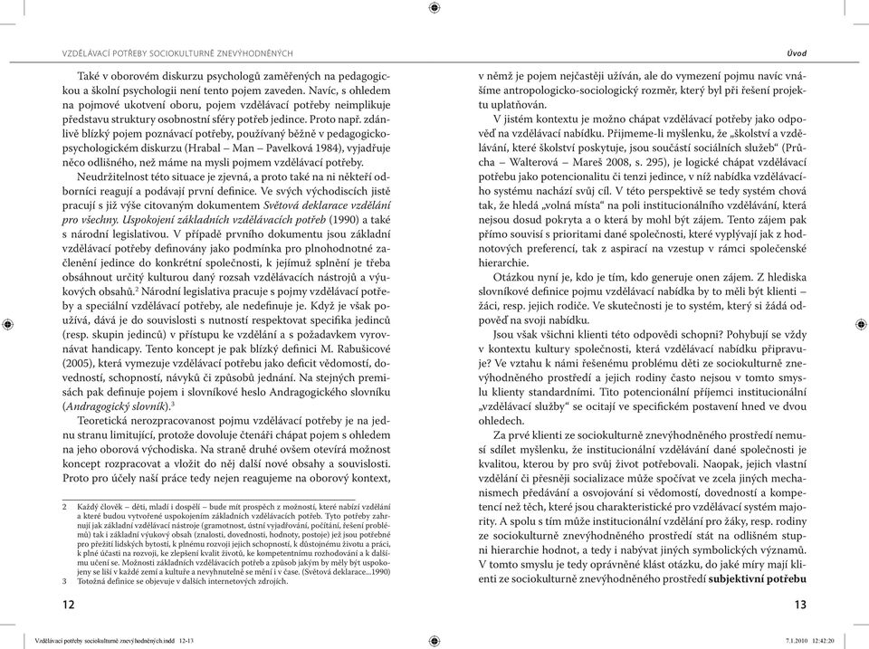 zdánlivě blízký pojem poznávací potřeby, používaný běžně v pedagogickopsychologickém diskurzu (Hrabal Man Pavelková 1984), vyjadřuje něco odlišného, než máme na mysli pojmem vzdělávací potřeby.