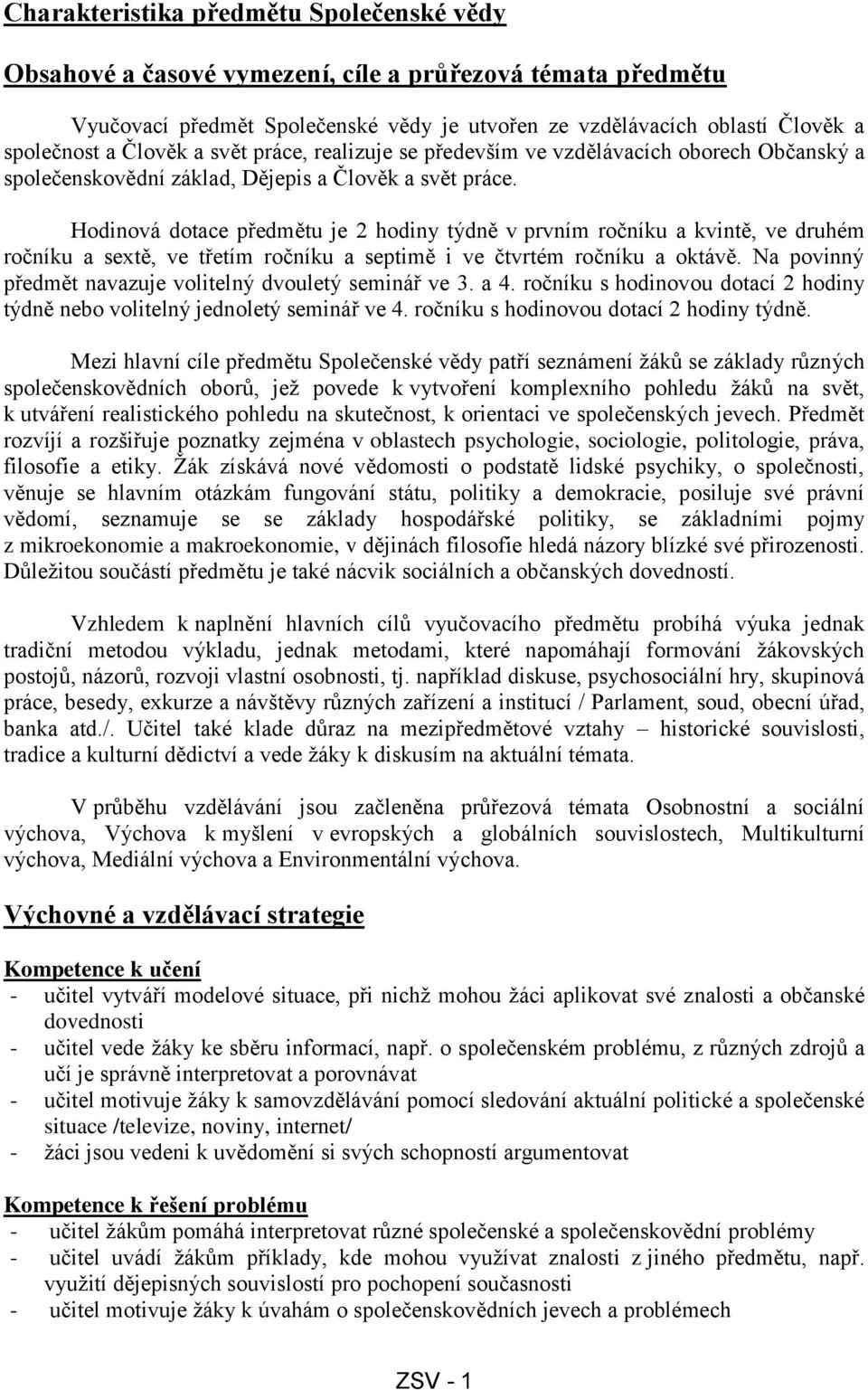 Hodinová dotace předmětu je 2 hodiny týdně v prvním ročníku a kvintě, ve druhém ročníku a sextě, ve třetím ročníku a septimě i ve čtvrtém ročníku a oktávě.