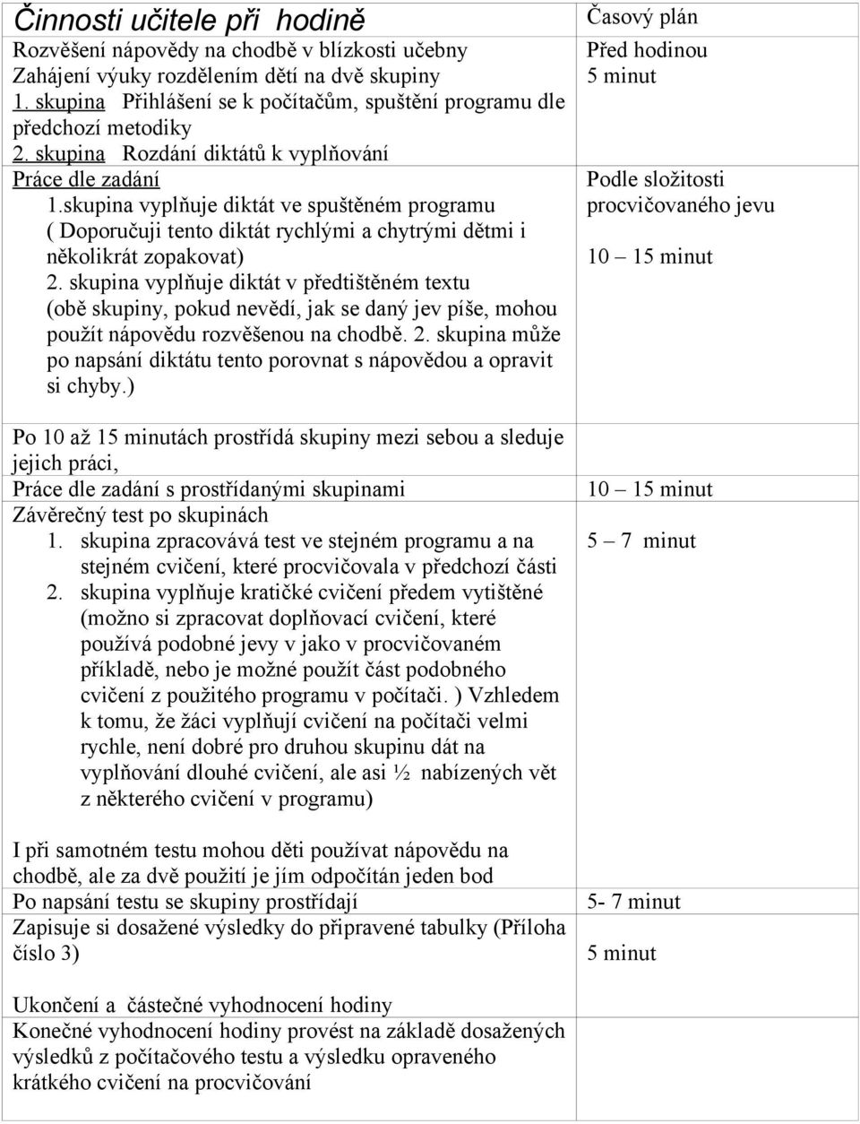 skupina vyplňuje diktát ve spuštěném programu ( Doporučuji tento diktát rychlými a chytrými dětmi i několikrát zopakovat) 2.