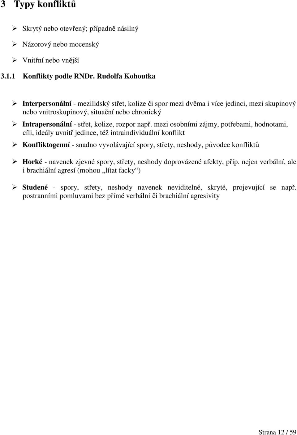 např. mezi osobními zájmy, potřebami, hodnotami, cíli, ideály uvnitř jedince, též intraindividuální konflikt Konfliktogenní - snadno vyvolávající spory, střety, neshody, původce konfliktů Horké -