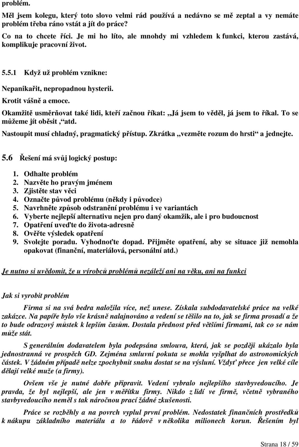 Okamžitě usměrňovat také lidi, kteří začnou říkat: Já jsem to věděl, já jsem to říkal. To se můžeme jít oběsit, atd. Nastoupit musí chladný, pragmatický přístup.