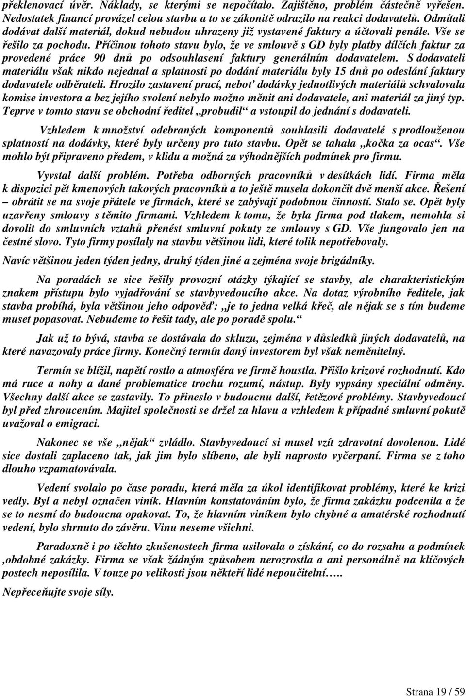 Příčinou tohoto stavu bylo, že ve smlouvě s GD byly platby dílčích faktur za provedené práce 90 dnů po odsouhlasení faktury generálním dodavatelem.