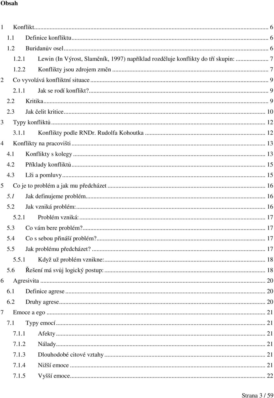 .. 12 4 Konflikty na pracovišti... 13 4.1 Konflikty s kolegy... 13 4.2 Příklady konfliktů... 15 4.3 Lži a pomluvy... 15 5 Co je to problém a jak mu předcházet... 16 5.1 Jak definujeme problém... 16 5.2 Jak vzniká problém:.