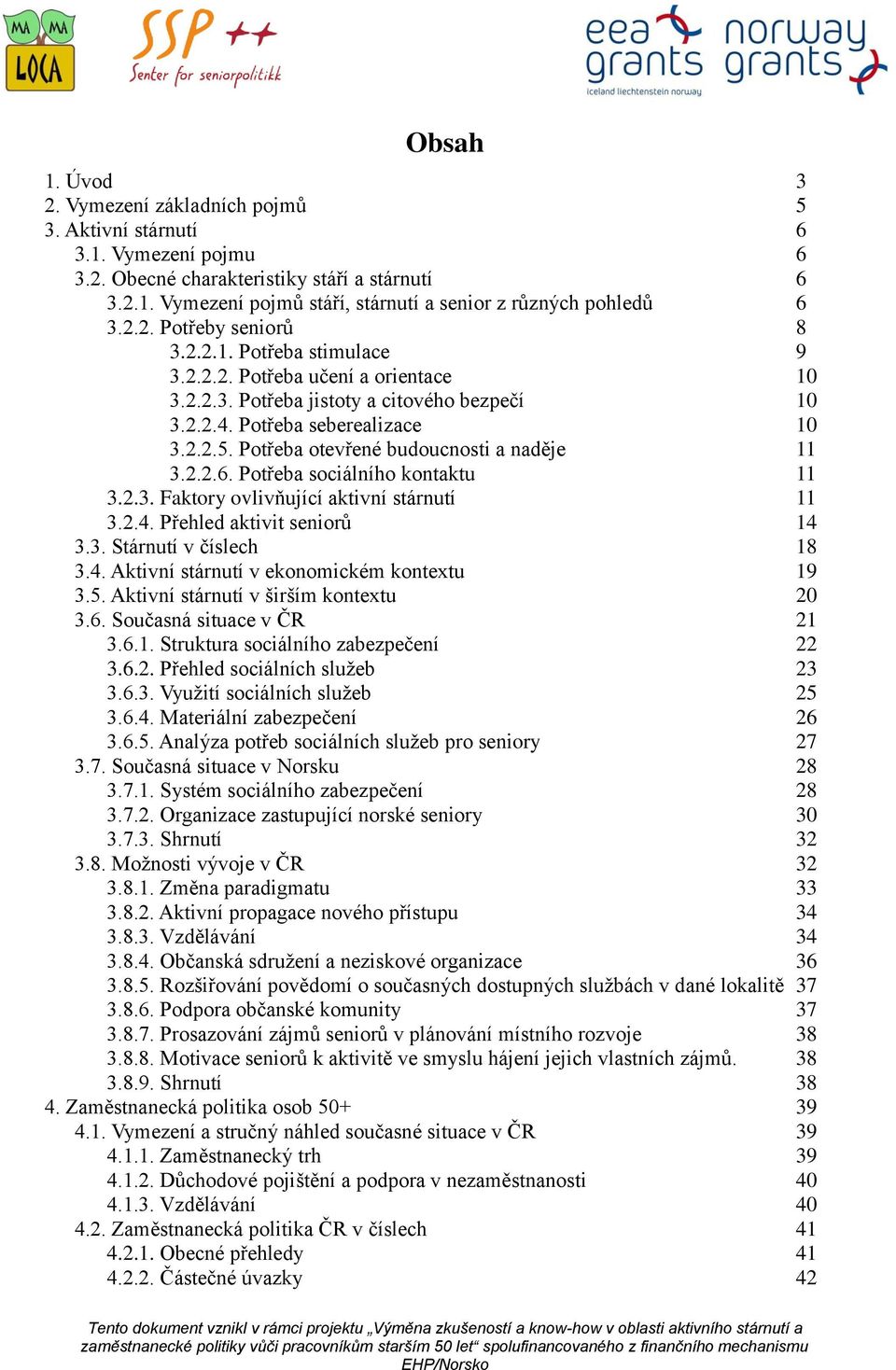 Potřeba otevřené budoucnosti a naděje 11 3.2.2.6. Potřeba sociálního kontaktu 11 3.2.3. Faktory ovlivňující aktivní stárnutí 11 3.2.4. Přehled aktivit seniorů 14 3.3. Stárnutí v číslech 18 3.4. Aktivní stárnutí v ekonomickém kontextu 19 3.