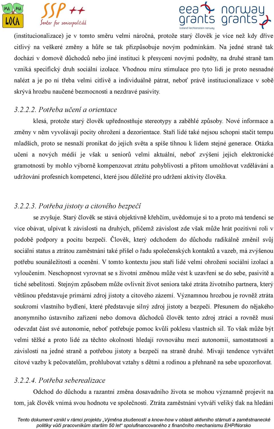 Vhodnou míru stimulace pro tyto lidi je proto nesnadné nalézt a je po ní třeba velmi citlivě a individuálně pátrat, neboť právě institucionalizace v sobě skrývá hrozbu naučené bezmocnosti a nezdravé