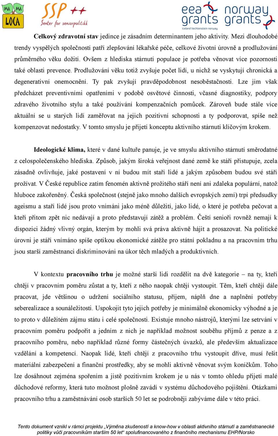 Ovšem z hlediska stárnutí populace je potřeba věnovat více pozornosti také oblasti prevence. Prodlužování věku totiž zvyšuje počet lidí, u nichž se vyskytují chronická a degenerativní onemocnění.