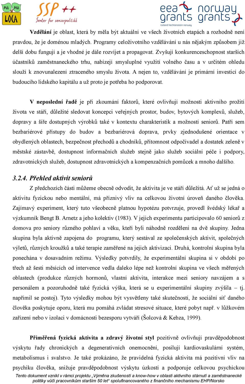 Zvyšují konkurenceschopnost starších účastníků zaměstnaneckého trhu, nabízejí smysluplné využití volného času a v určitém ohledu slouží k znovunalezení ztraceného smyslu života.