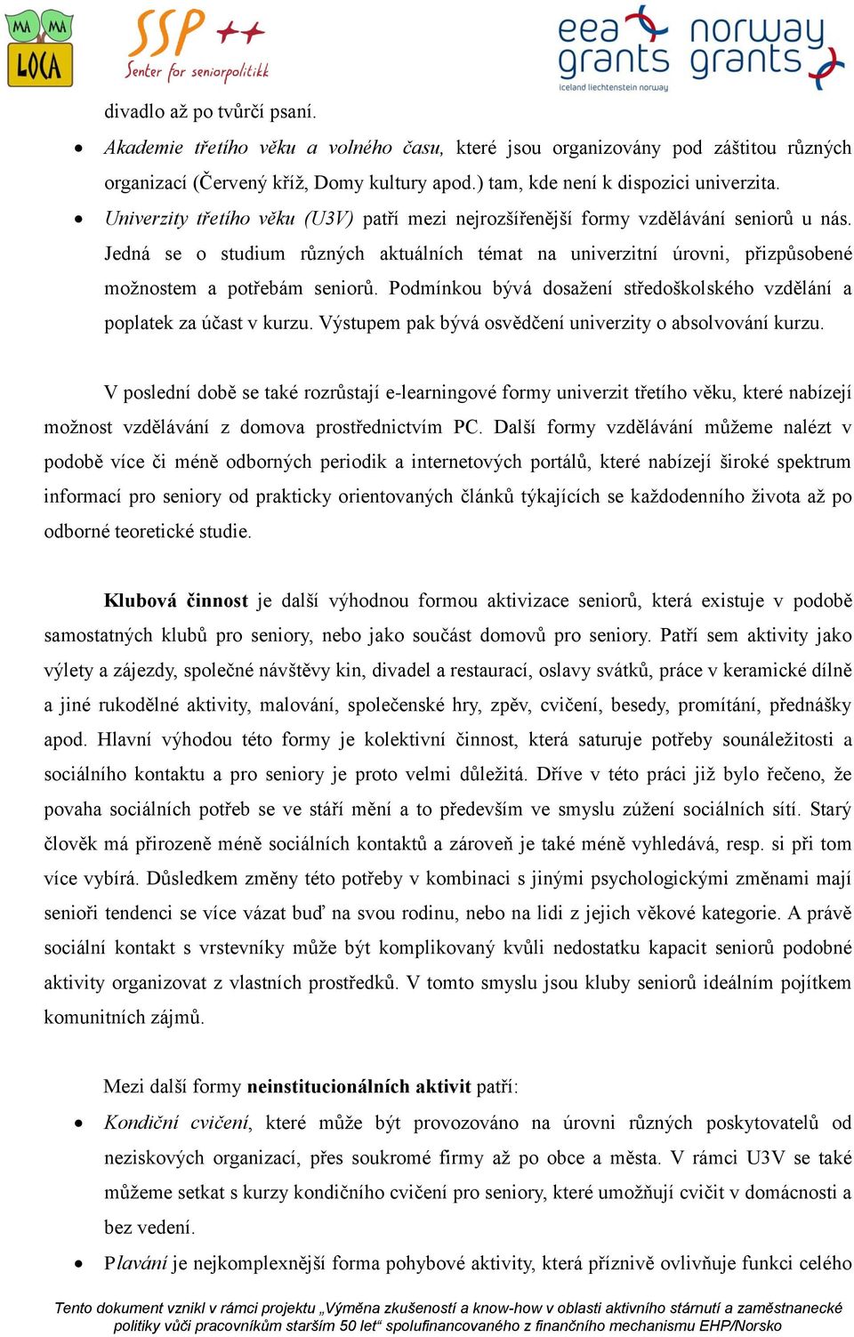 Podmínkou bývá dosažení středoškolského vzdělání a poplatek za účast v kurzu. Výstupem pak bývá osvědčení univerzity o absolvování kurzu.