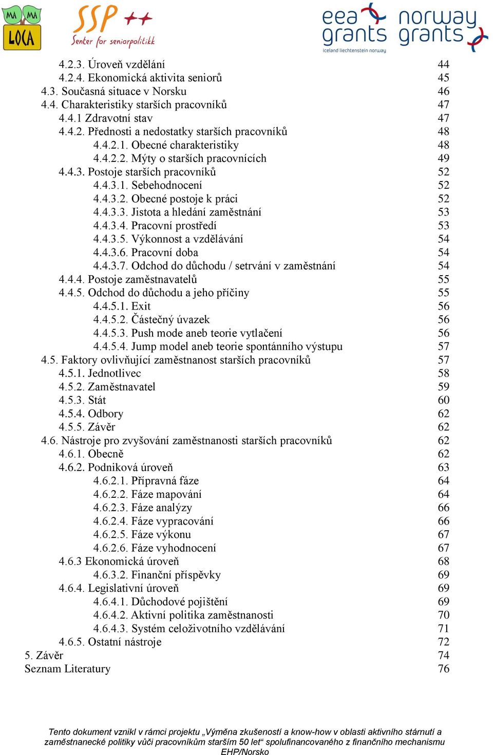 4.3.4. Pracovní prostředí 53 4.4.3.5. Výkonnost a vzdělávání 54 4.4.3.6. Pracovní doba 54 4.4.3.7. Odchod do důchodu / setrvání v zaměstnání 54 4.4.4. Postoje zaměstnavatelů 55 4.4.5. Odchod do důchodu a jeho příčiny 55 4.