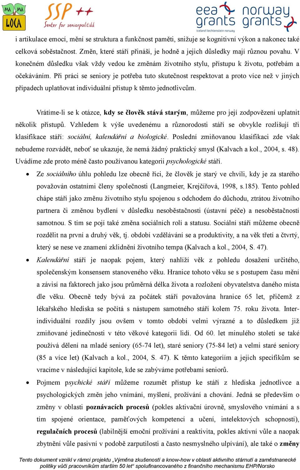 Při práci se seniory je potřeba tuto skutečnost respektovat a proto více než v jiných případech uplatňovat individuální přístup k těmto jednotlivcům.