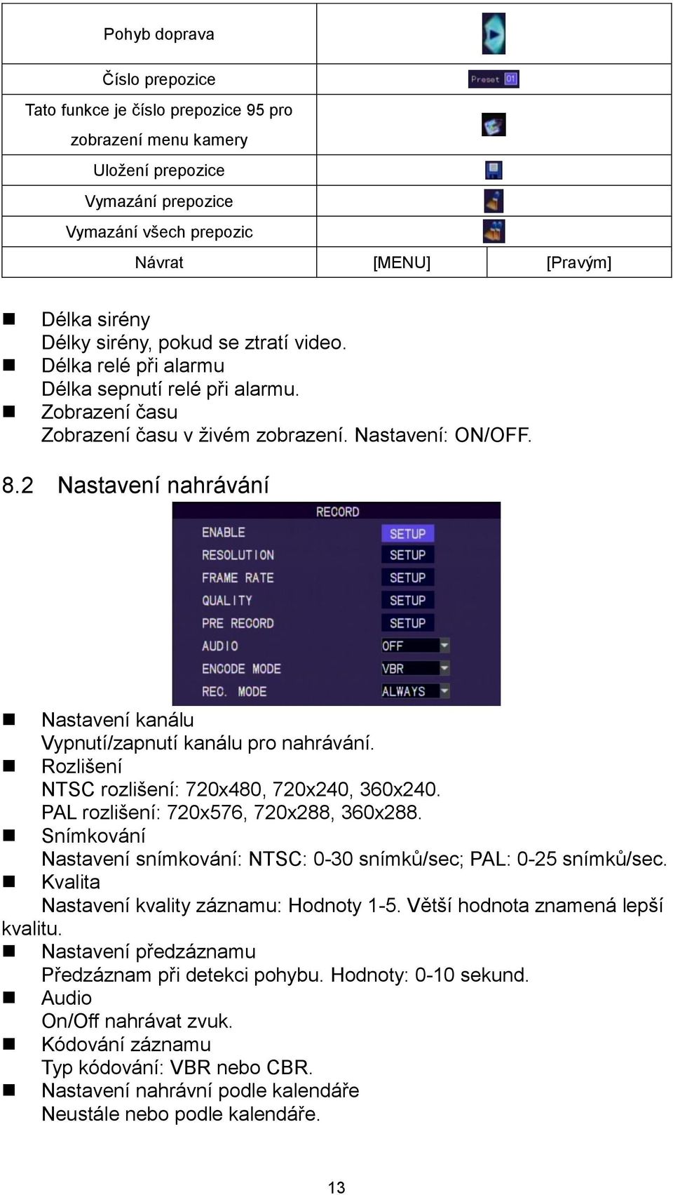 2 Nastavení nahrávání Nastavení kanálu Vypnutí/zapnutí kanálu pro nahrávání. Rozlišení NTSC rozlišení: 720x480, 720x240, 360x240. PAL rozlišení: 720x576, 720x288, 360x288.