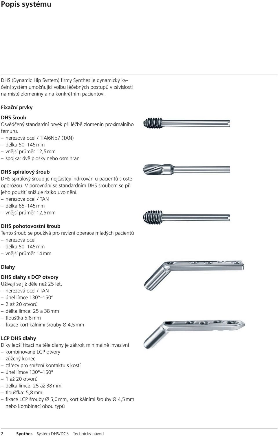 nerezová ocel / TiAl6Nb7 (TAN) délka 50 145 mm vnější průměr 12,5 mm spojka: dvě plošky nebo osmihran DHS spirálový šroub DHS spirálový šroub je nejčastěji indikován u pacientů s osteoporózou.