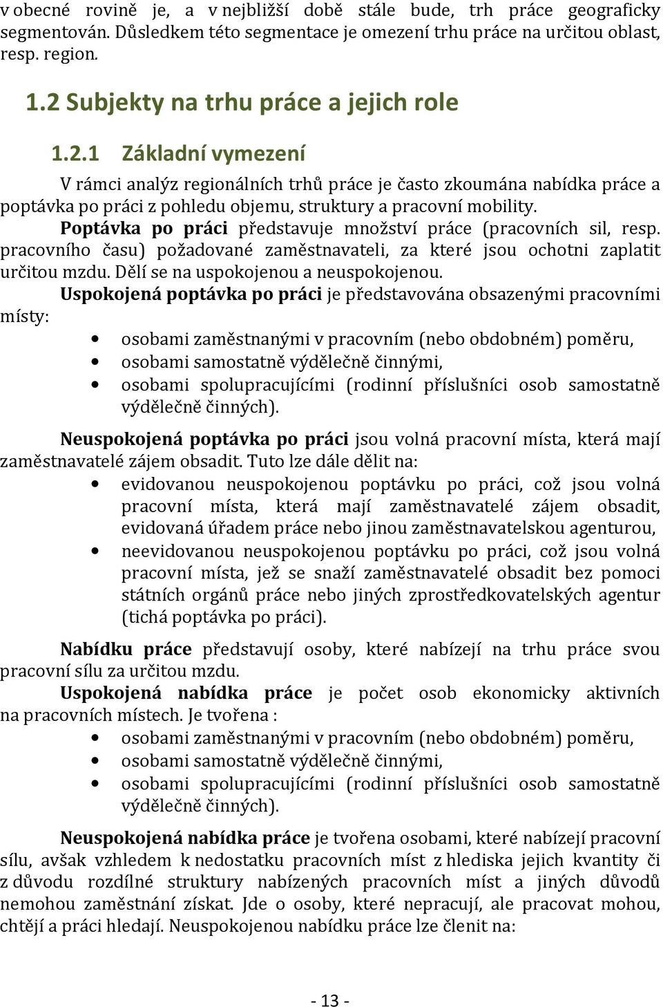 Poptávka po práci představuje množství práce (pracovních sil, resp. pracovního času) požadované zaměstnavateli, za které jsou ochotni zaplatit určitou mzdu. Dělí se na uspokojenou a neuspokojenou.