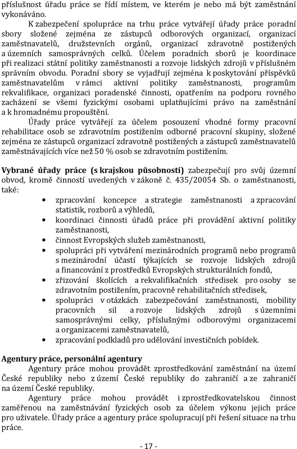 postižených a územních samosprávných celků. Účelem poradních sborů je koordinace při realizaci státní politiky zaměstnanosti a rozvoje lidských zdrojů v příslušném správním obvodu.