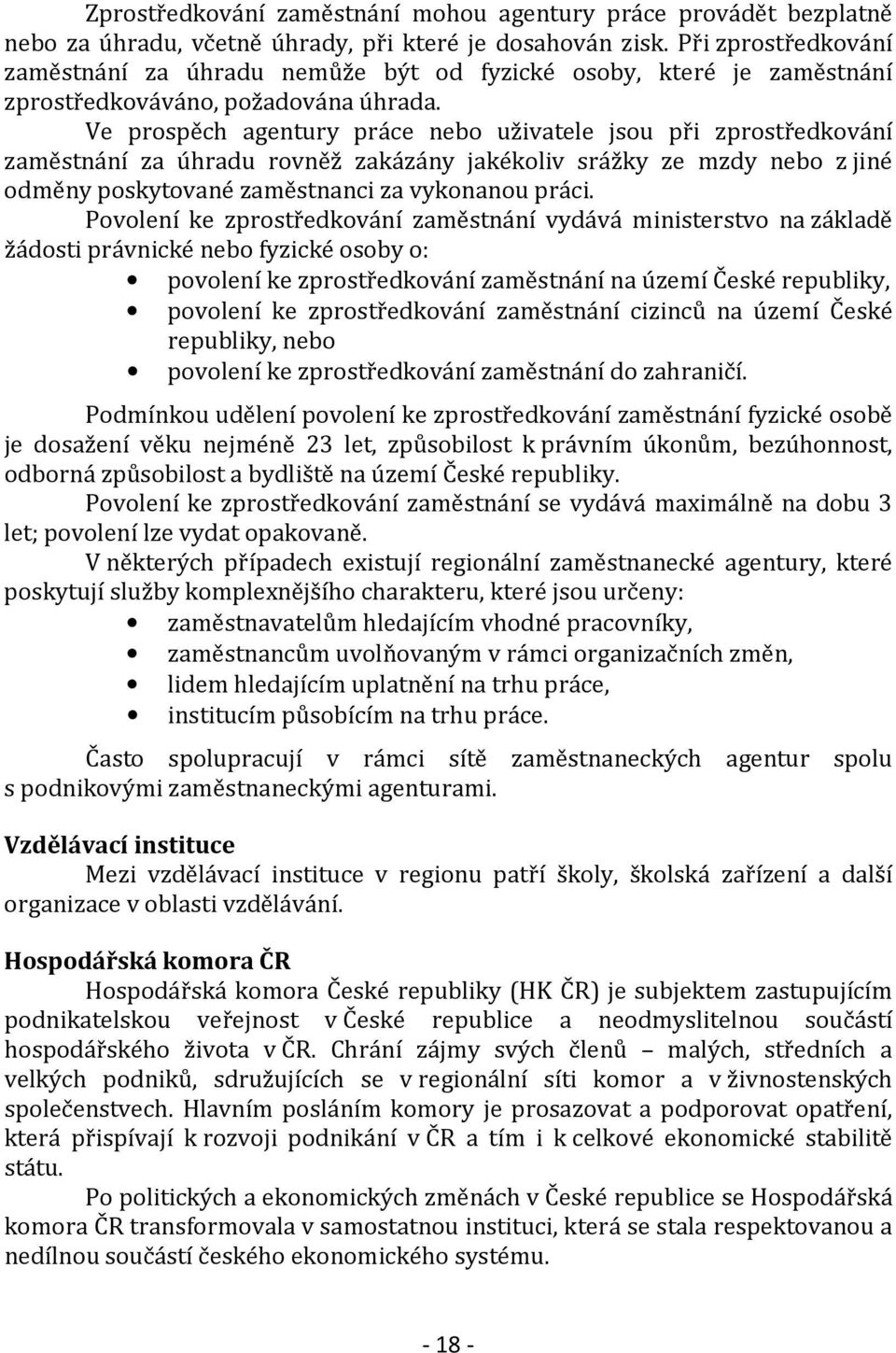 Ve prospěch agentury práce nebo uživatele jsou při zprostředkování zaměstnání za úhradu rovněž zakázány jakékoliv srážky ze mzdy nebo z jiné odměny poskytované zaměstnanci za vykonanou práci.