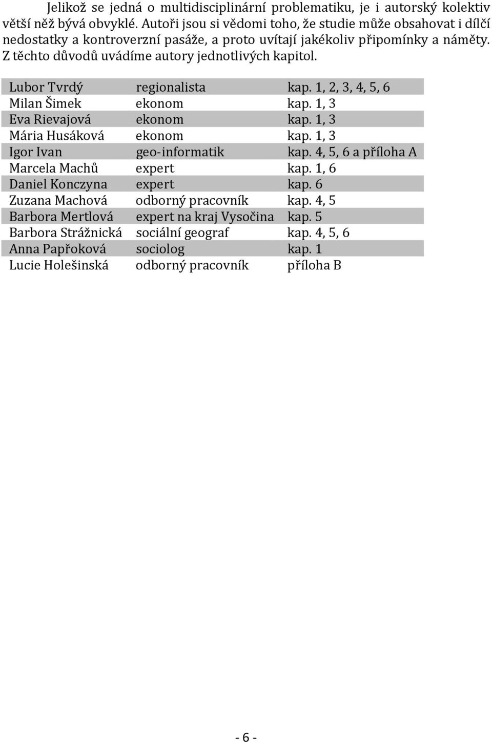 Z těchto důvodů uvádíme autory jednotlivých kapitol. Lubor Tvrdý regionalista kap. 1, 2, 3, 4, 5, 6 Milan Šimek ekonom kap. 1, 3 Eva Rievajová ekonom kap. 1, 3 Mária Husáková ekonom kap.