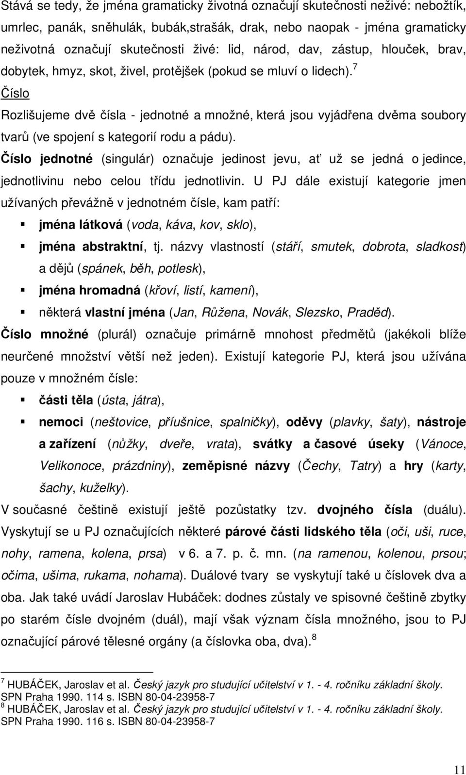 7 Číslo Rozlišujeme dvě čísla - jednotné a množné, která jsou vyjádřena dvěma soubory tvarů (ve spojení s kategorií rodu a pádu).