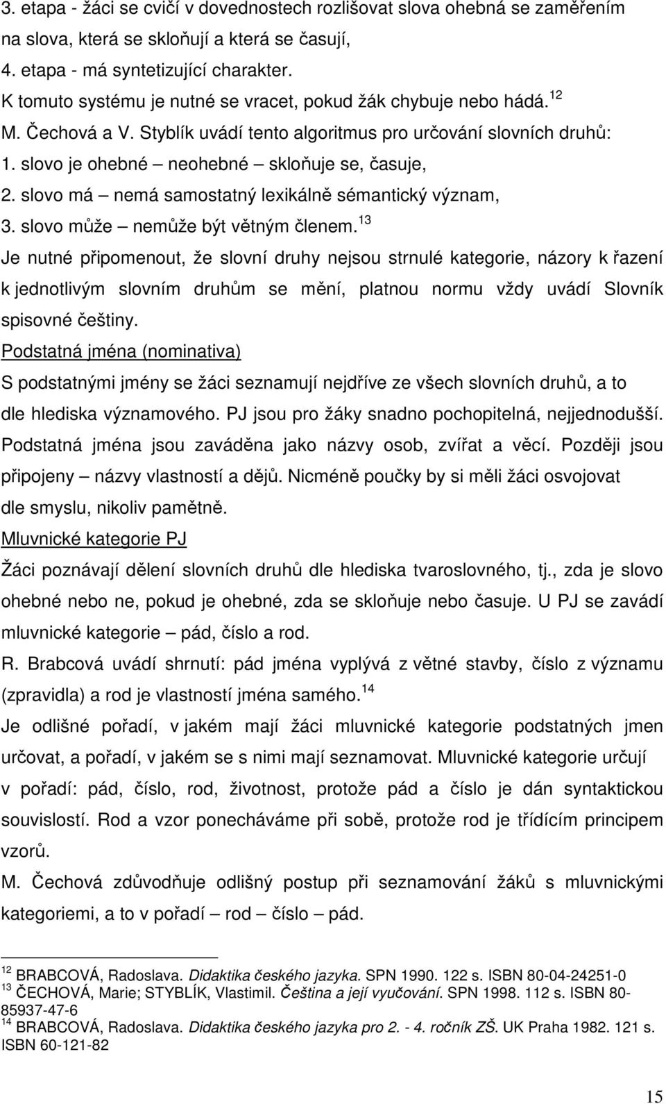 slovo má nemá samostatný lexikálně sémantický význam, 3. slovo může nemůže být větným členem.