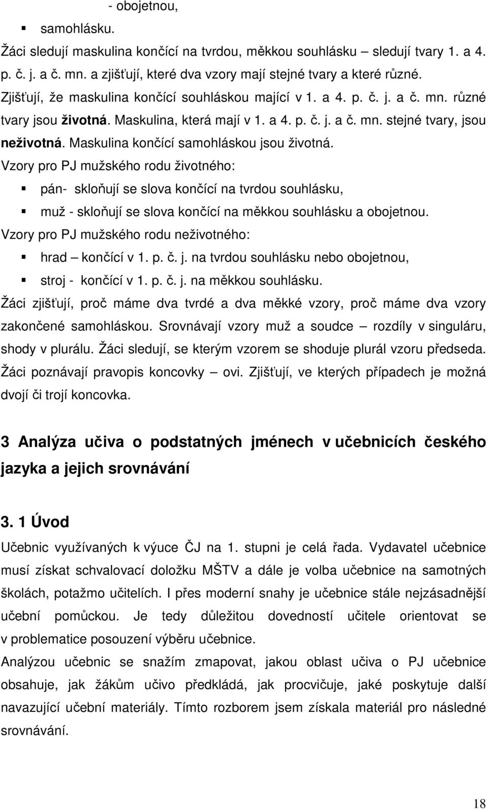 Maskulina končící samohláskou jsou životná. Vzory pro PJ mužského rodu životného: pán- skloňují se slova končící na tvrdou souhlásku, muž - skloňují se slova končící na měkkou souhlásku a obojetnou.